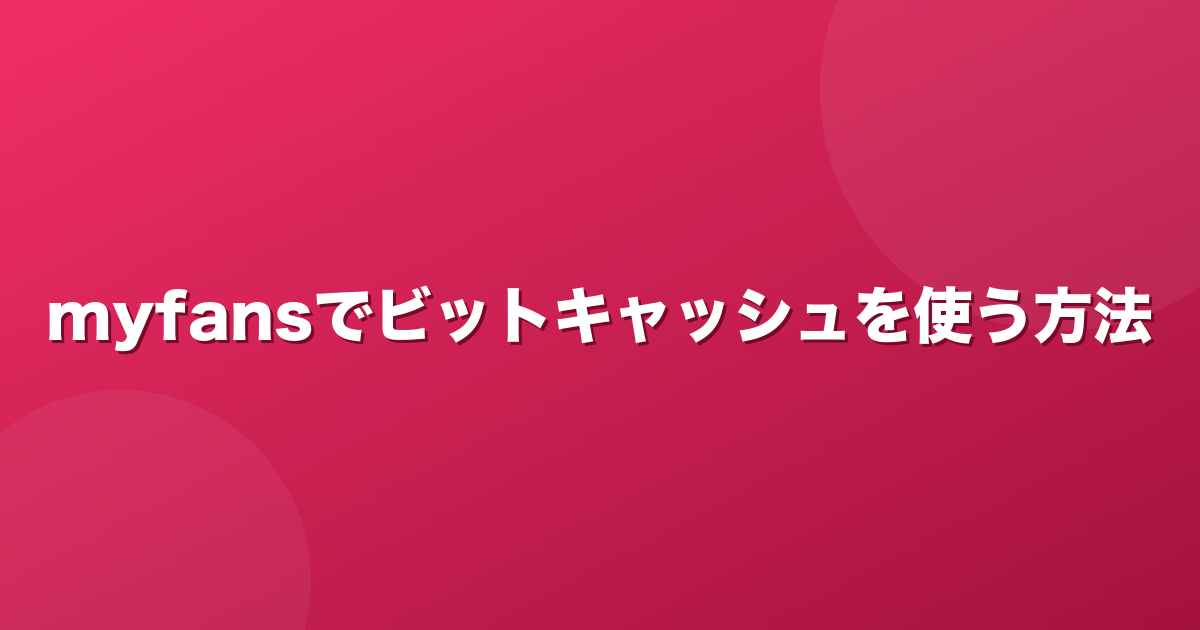 myfansでビットキャッシュを使う方法｜買い方と注意点【2026年】