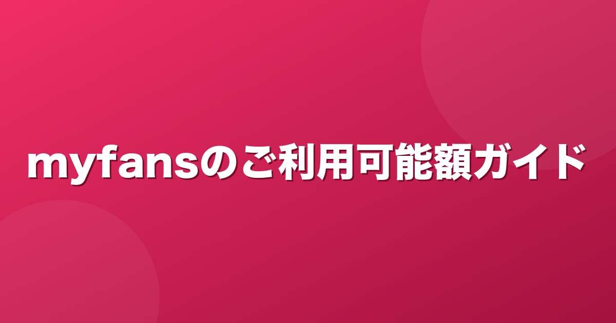 myfans(マイファンズ)のご利用可能額とは？購入上限と価格設定上限の違い【2026年】